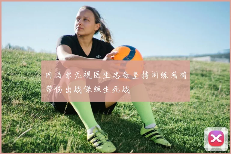内马尔无视医生忠告坚持训练或将带伤出战保级生死战