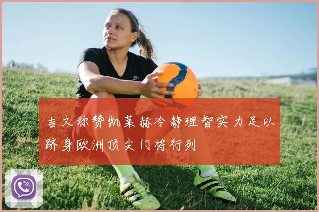 吉文称赞凯莱赫冷静理智实力足以跻身欧洲顶尖门将行列
