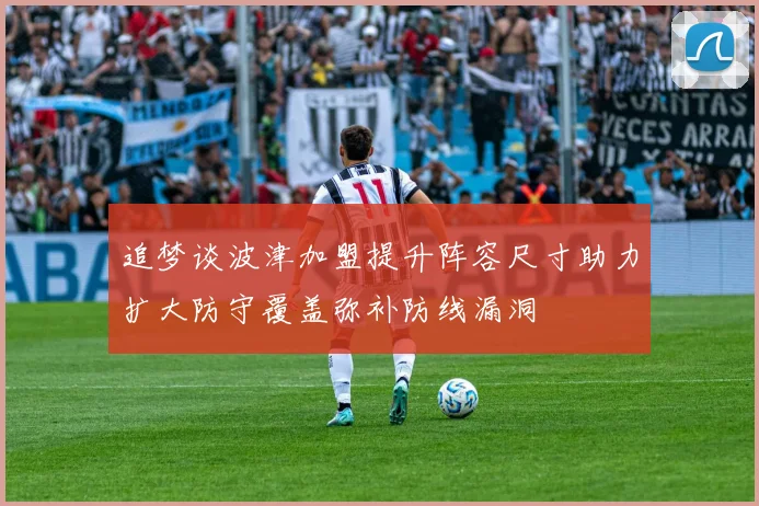 追梦谈波津加盟提升阵容尺寸助力扩大防守覆盖弥补防线漏洞