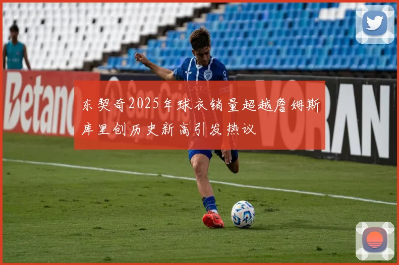 东契奇2025年球衣销量超越詹姆斯库里创历史新高引发热议