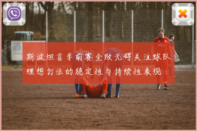 斯波坦言季前赛全败无碍关注球队理想打法的稳定性与持续性表现