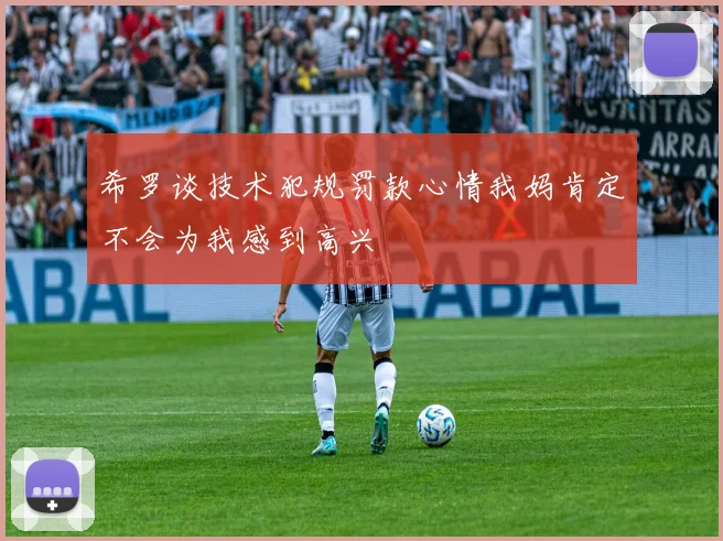 希罗谈技术犯规罚款心情我妈肯定不会为我感到高兴
