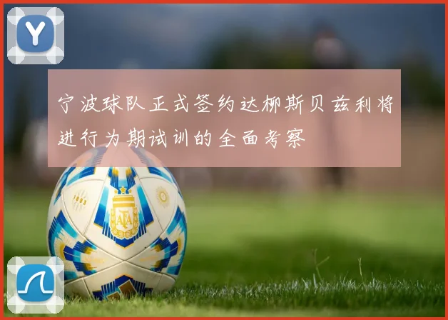 宁波球队正式签约达柳斯贝兹利将进行为期试训的全面考察