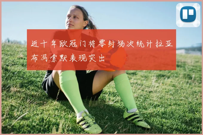 近十年欧冠门将零封场次统计拉亚布冯索默表现突出
