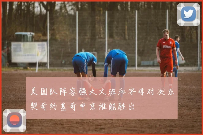 美国队阵容强大文班和字母对决东契奇约基奇申京谁能胜出
