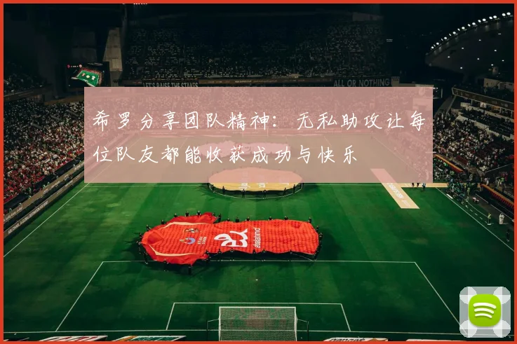 希罗分享团队精神：无私助攻让每位队友都能收获成功与快乐