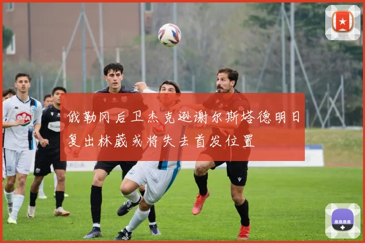 俄勒冈后卫杰克逊谢尔斯塔德明日复出林葳或将失去首发位置