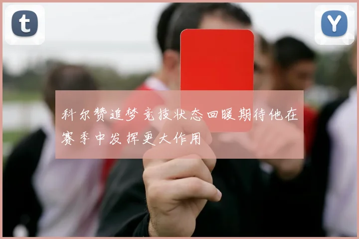 科尔赞追梦竞技状态回暖期待他在赛季中发挥更大作用