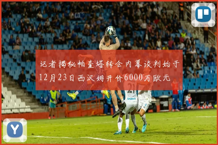 记者揭秘帕奎塔转会内幕谈判始于12月23日西汉姆开价6000万欧元